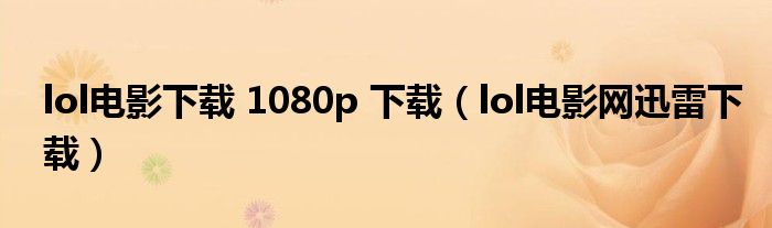 lol电影下载 1080p 下载（lol电影网迅雷下载）