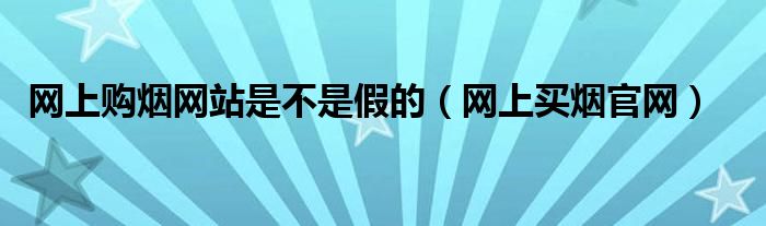 网上购烟网站是不是假的（网上买烟官网）