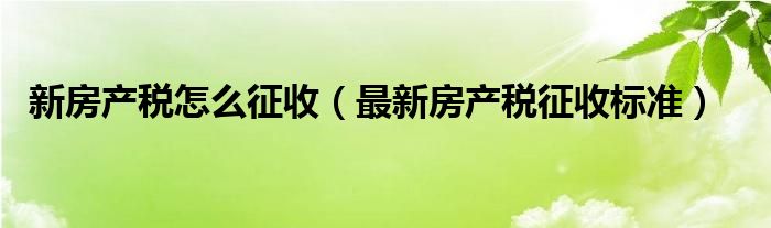 新房产税怎么征收（最新房产税征收标准）