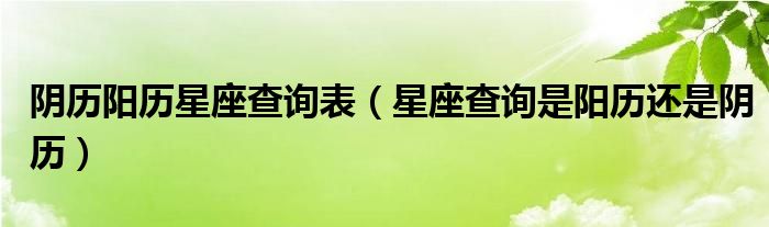 阴历阳历星座查询表（星座查询是阳历还是阴历）