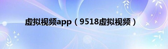 虚拟视频app（9518虚拟视频）