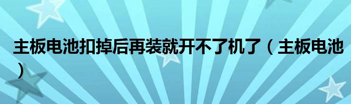 主板电池扣掉后再装就开不了机了（主板电池）