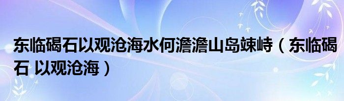 东临碣石以观沧海水何澹澹山岛竦峙（东临碣石 以观沧海）