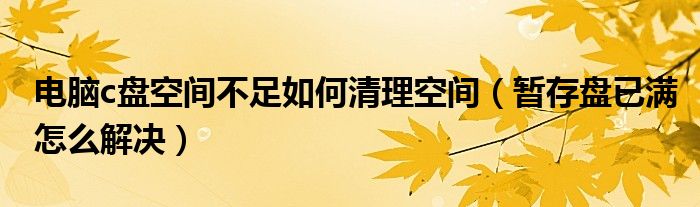 电脑c盘空间不足如何清理空间（暂存盘已满怎么解决）