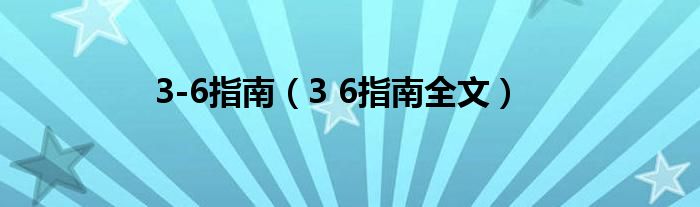 3-6指南（3 6指南全文）