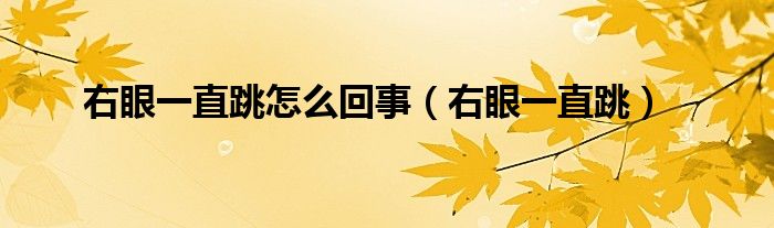 右眼一直跳怎么回事（右眼一直跳）