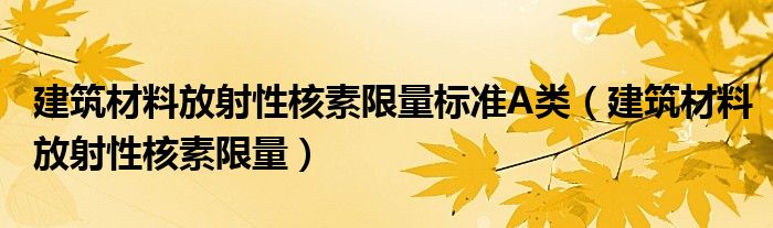 建筑材料放射性核素限量标准A类（建筑材料放射性核素限量）