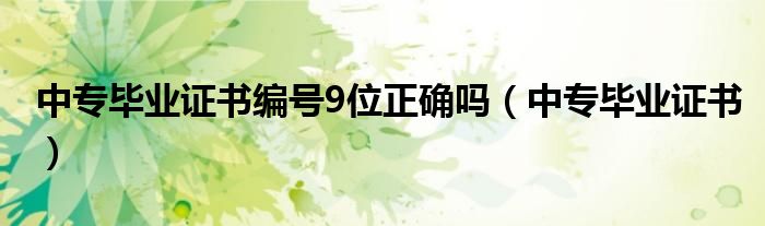 中专毕业证书编号9位正确吗（中专毕业证书）