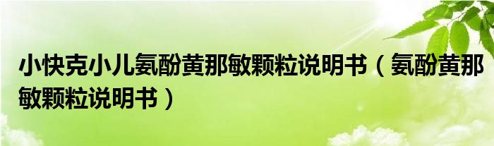 小快克小儿氨酚黄那敏颗粒说明书（氨酚黄那敏颗粒说明书）