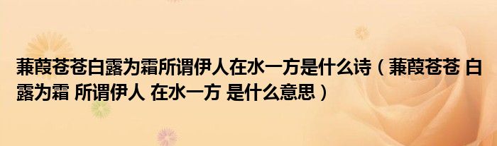 蒹葭苍苍白露为霜所谓伊人在水一方是什么诗（蒹葭苍苍 白露为霜 所谓伊人 在水一方 是什么意思）