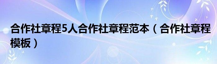 合作社章程5人合作社章程范本（合作社章程模板）