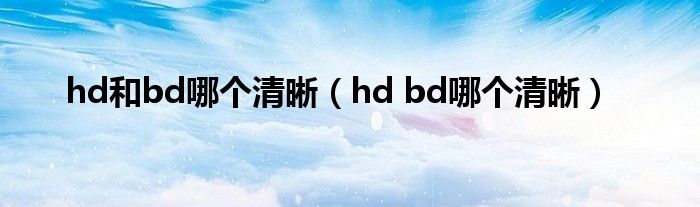 hd和bd哪个清晰（hd bd哪个清晰）