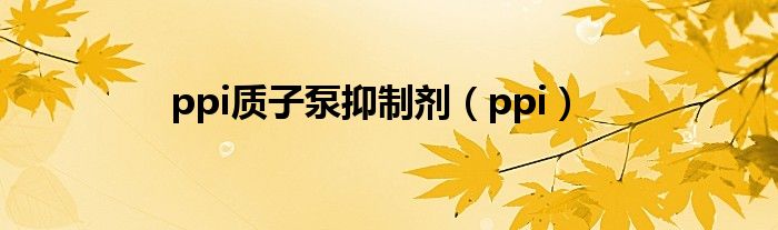 ppi质子泵抑制剂（ppi）