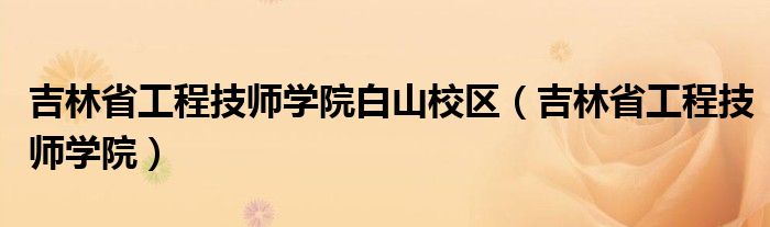 吉林省工程技师学院白山校区（吉林省工程技师学院）