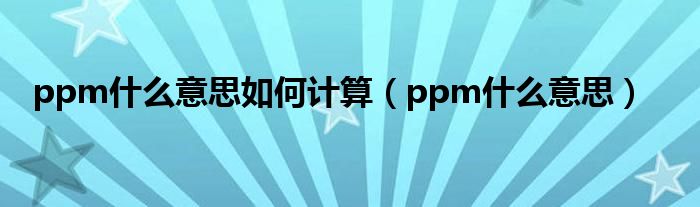 ppm什么意思如何计算（ppm什么意思）