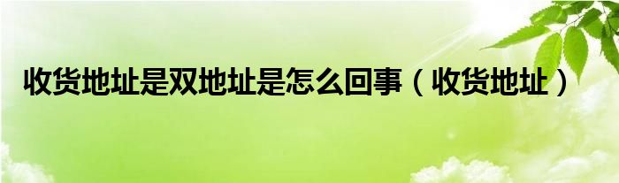 收货地址是双地址是怎么回事（收货地址）