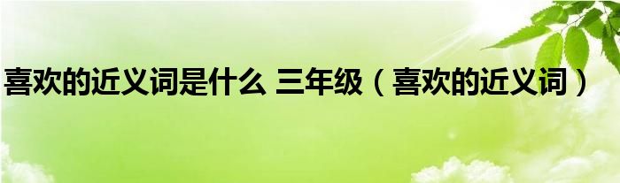 喜欢的近义词是什么 三年级（喜欢的近义词）