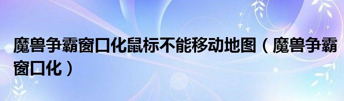 魔兽争霸窗口化鼠标不能移动地图（魔兽争霸窗口化）