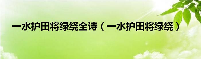 一水护田将绿绕全诗（一水护田将绿绕）