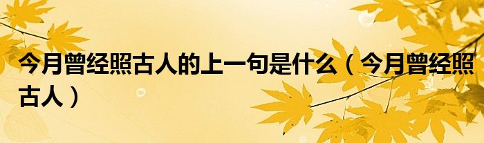 今月曾经照古人的上一句是什么（今月曾经照古人）