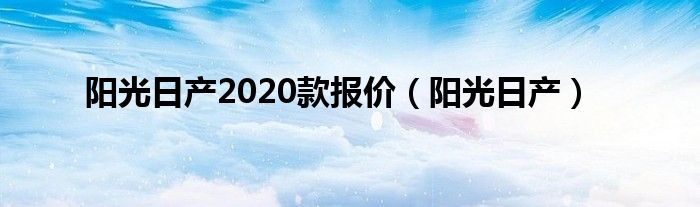 阳光日产2020款报价（阳光日产）