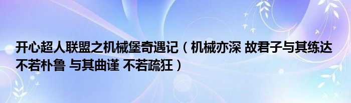 开心超人联盟之机械堡奇遇记（机械亦深 故君子与其练达 不若朴鲁 与其曲谨 不若疏狂）