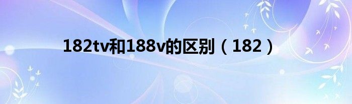 182tv和188v的区别（182）