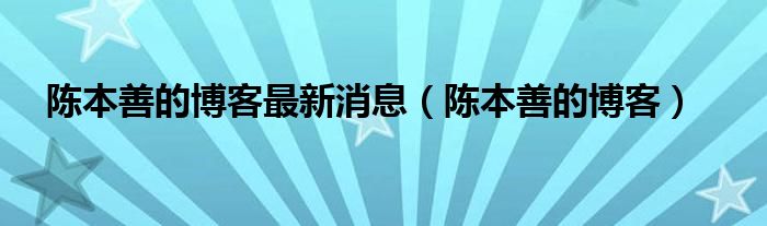 陈本善的博客最新消息（陈本善的博客）