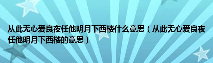 从此无心爱良夜任他明月下西楼什么意思（从此无心爱良夜任他明月下西楼的意思）