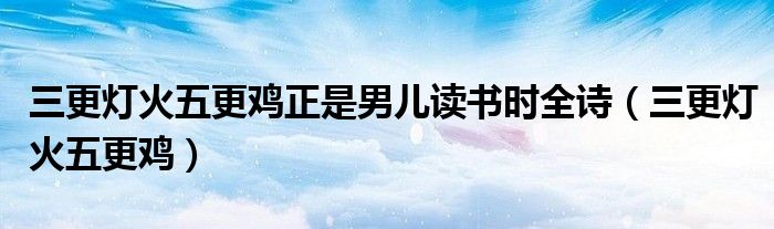 三更灯火五更鸡正是男儿读书时全诗（三更灯火五更鸡）