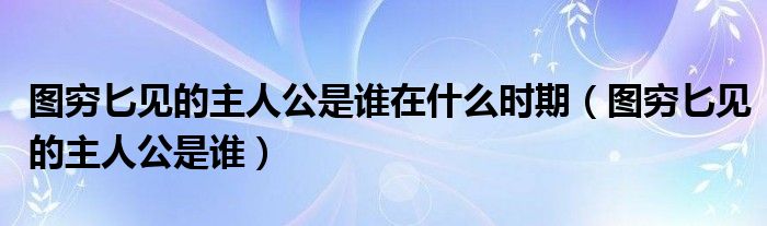 图穷匕见的主人公是谁在什么时期（图穷匕见的主人公是谁）