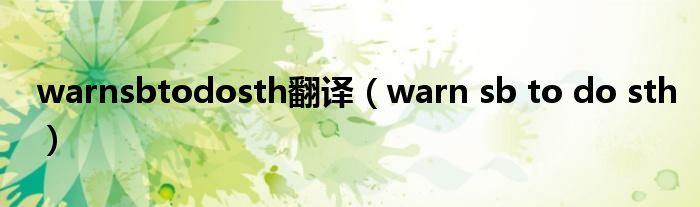 warnsbtodosth翻译（warn sb to do sth）