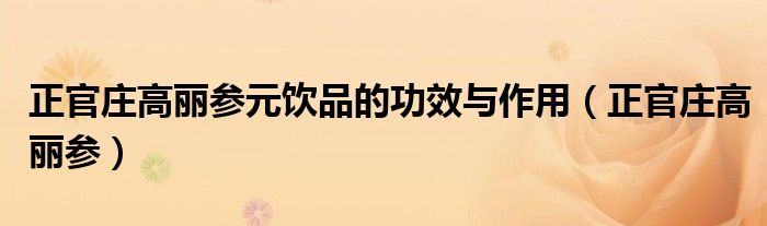 正官庄高丽参元饮品的功效与作用（正官庄高丽参）