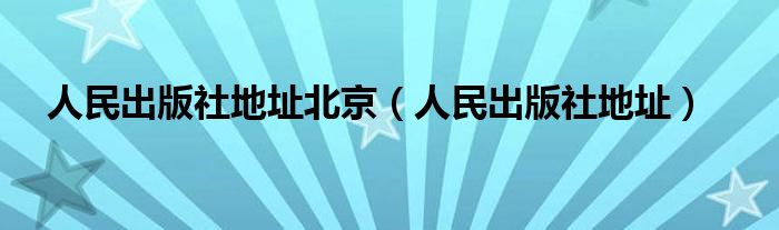 人民出版社地址北京（人民出版社地址）