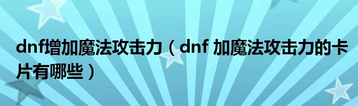 dnf增加魔法攻击力（dnf 加魔法攻击力的卡片有哪些）