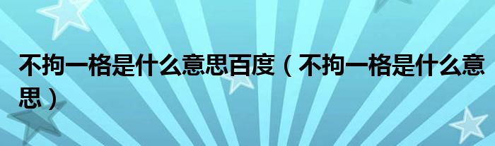 不拘一格是什么意思百度（不拘一格是什么意思）