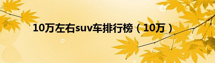 10万左右suv车排行榜（10万）