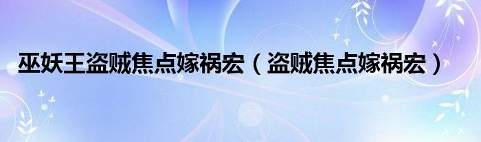 巫妖王盗贼焦点嫁祸宏（盗贼焦点嫁祸宏）