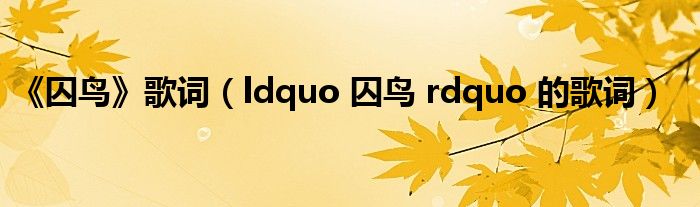 《囚鸟》歌词（ldquo 囚鸟 rdquo 的歌词）