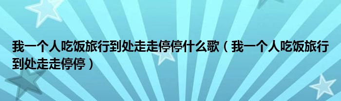 我一个人吃饭旅行到处走走停停什么歌（我一个人吃饭旅行到处走走停停）