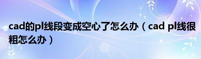 cad的pl线段变成空心了怎么办（cad pl线很粗怎么办）