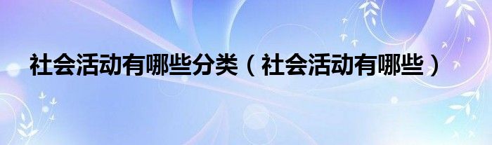 社会活动有哪些分类（社会活动有哪些）