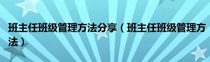 班主任班级管理方法分享（班主任班级管理方法）