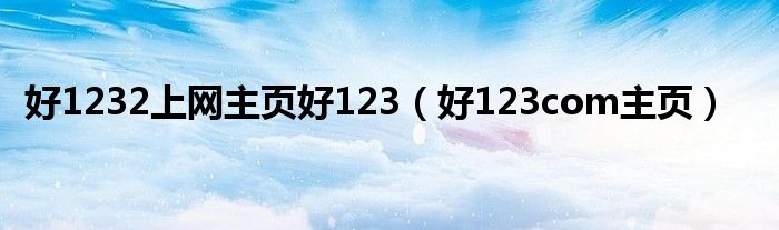 好1232上网主页好123（好123com主页）