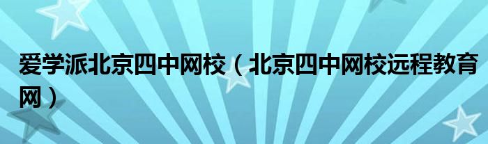 爱学派北京四中网校（北京四中网校远程教育网）