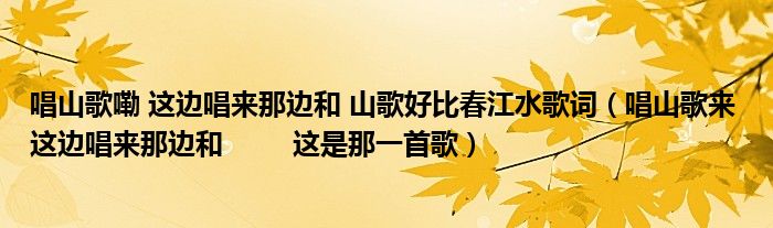 唱山歌嘞 这边唱来那边和 山歌好比春江水歌词（唱山歌来 这边唱来那边和         这是那一首歌）