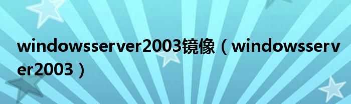 windowsserver2003镜像（windowsserver2003）