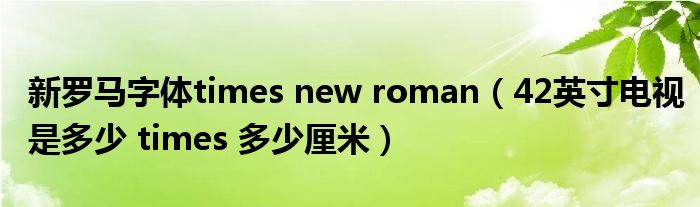 新罗马字体times new roman（42英寸电视是多少 times 多少厘米）