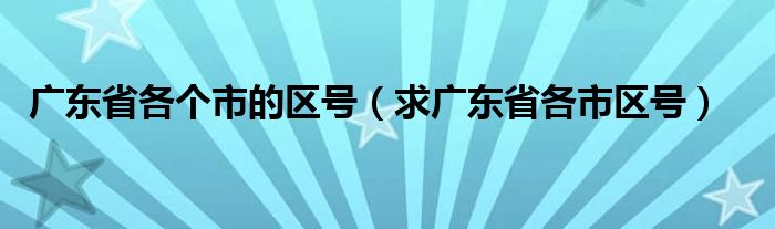 广东省各个市的区号（求广东省各市区号）