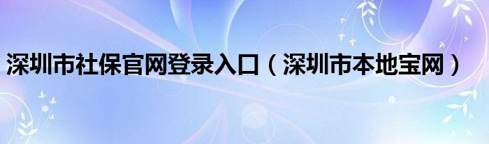 深圳市社保官网登录入口（深圳市本地宝网）